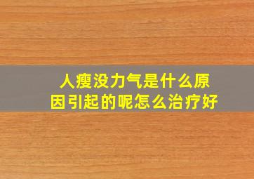 人瘦没力气是什么原因引起的呢怎么治疗好