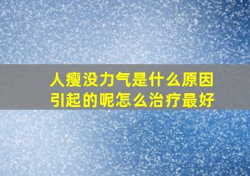 人瘦没力气是什么原因引起的呢怎么治疗最好