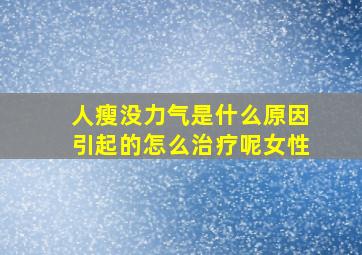 人瘦没力气是什么原因引起的怎么治疗呢女性