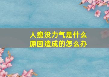 人瘦没力气是什么原因造成的怎么办