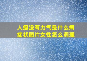 人瘦没有力气是什么病症状图片女性怎么调理