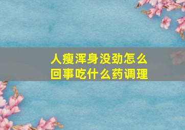 人瘦浑身没劲怎么回事吃什么药调理