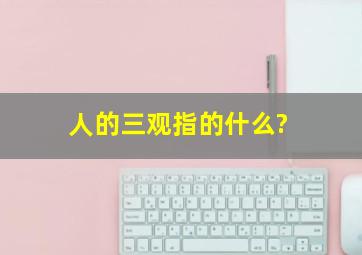 人的三观指的什么?