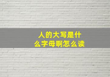 人的大写是什么字母啊怎么读