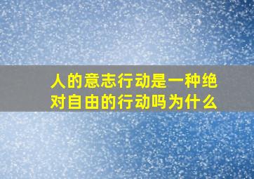 人的意志行动是一种绝对自由的行动吗为什么