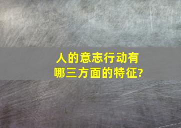 人的意志行动有哪三方面的特征?