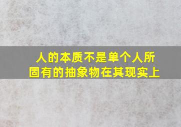 人的本质不是单个人所固有的抽象物在其现实上