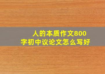 人的本质作文800字初中议论文怎么写好