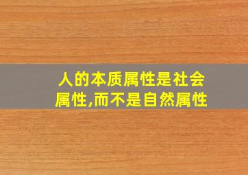 人的本质属性是社会属性,而不是自然属性