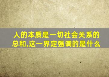 人的本质是一切社会关系的总和,这一界定强调的是什么