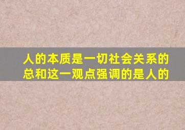 人的本质是一切社会关系的总和这一观点强调的是人的