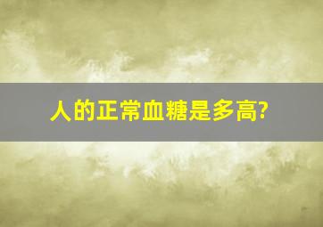 人的正常血糖是多高?