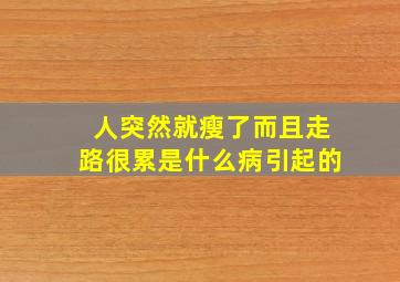 人突然就瘦了而且走路很累是什么病引起的