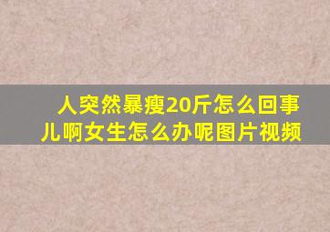 人突然暴瘦20斤怎么回事儿啊女生怎么办呢图片视频