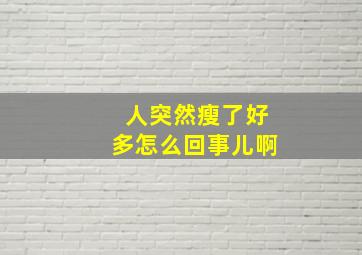 人突然瘦了好多怎么回事儿啊