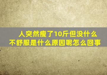 人突然瘦了10斤但没什么不舒服是什么原因呢怎么回事