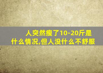 人突然瘦了10-20斤是什么情况,但人没什么不舒服