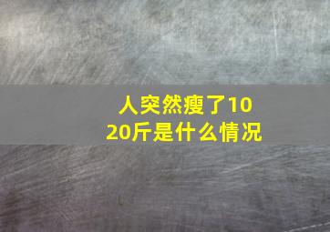 人突然瘦了1020斤是什么情况