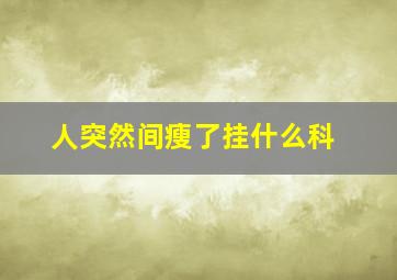 人突然间瘦了挂什么科