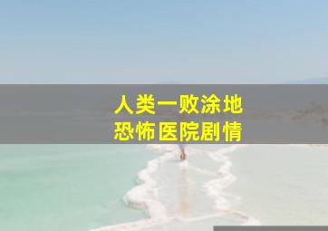 人类一败涂地恐怖医院剧情