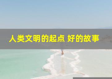 人类文明的起点 好的故事