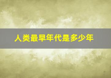 人类最早年代是多少年