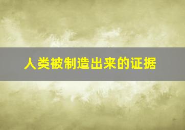 人类被制造出来的证据