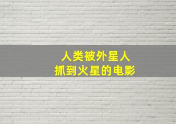 人类被外星人抓到火星的电影