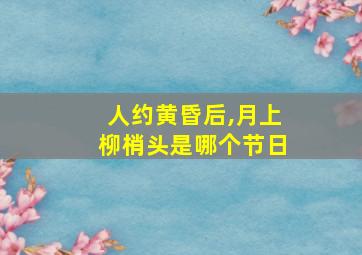 人约黄昏后,月上柳梢头是哪个节日