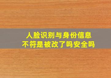 人脸识别与身份信息不符是被改了吗安全吗