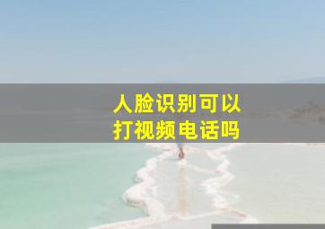 人脸识别可以打视频电话吗