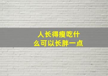 人长得瘦吃什么可以长胖一点