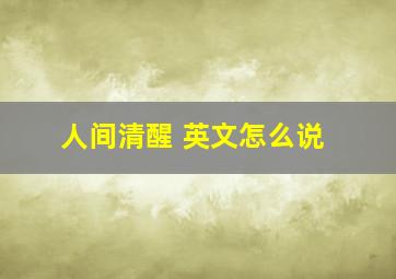 人间清醒 英文怎么说