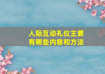 人际互动礼仪主要有哪些内容和方法