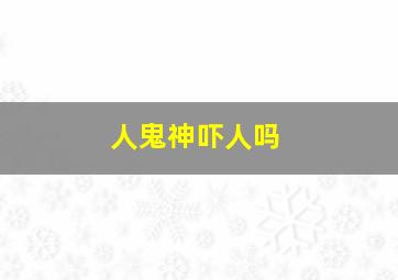 人鬼神吓人吗