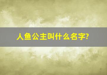 人鱼公主叫什么名字?