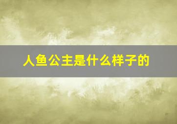 人鱼公主是什么样子的