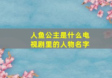 人鱼公主是什么电视剧里的人物名字