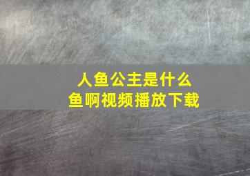 人鱼公主是什么鱼啊视频播放下载