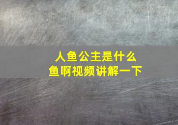 人鱼公主是什么鱼啊视频讲解一下