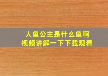 人鱼公主是什么鱼啊视频讲解一下下载观看