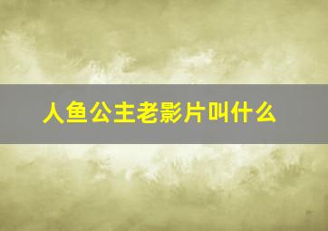 人鱼公主老影片叫什么