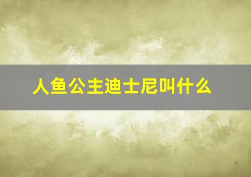 人鱼公主迪士尼叫什么