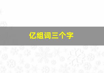 亿组词三个字