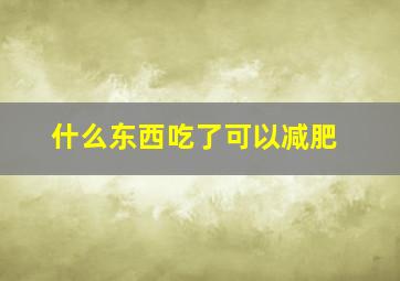 什么东西吃了可以减肥