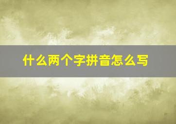 什么两个字拼音怎么写