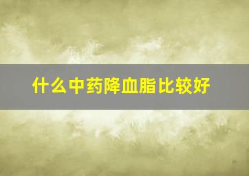 什么中药降血脂比较好