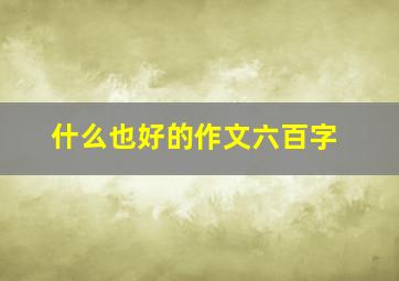 什么也好的作文六百字