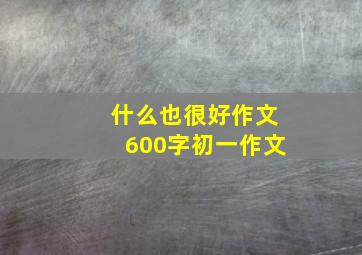 什么也很好作文600字初一作文