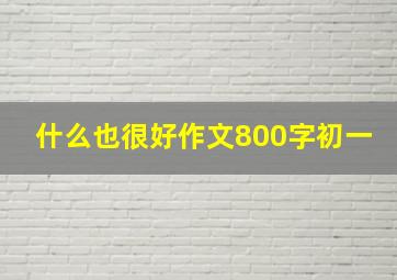 什么也很好作文800字初一